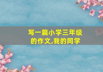 写一篇小学三年级的作文,我的同学