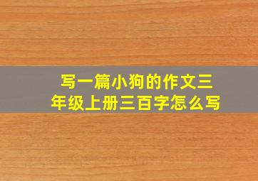 写一篇小狗的作文三年级上册三百字怎么写