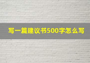 写一篇建议书500字怎么写