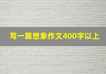 写一篇想象作文400字以上