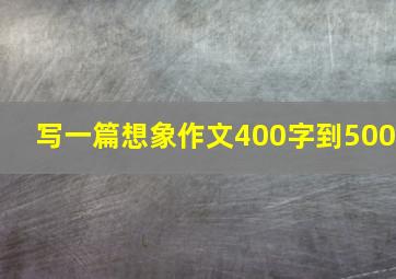 写一篇想象作文400字到500