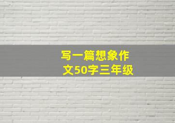 写一篇想象作文50字三年级