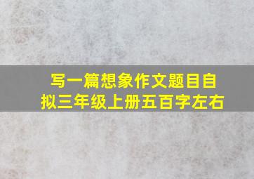 写一篇想象作文题目自拟三年级上册五百字左右