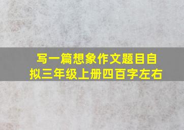 写一篇想象作文题目自拟三年级上册四百字左右