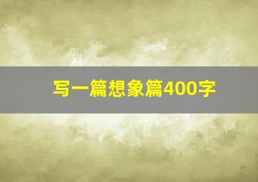 写一篇想象篇400字