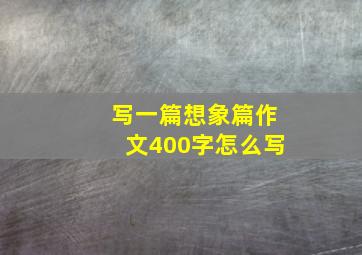 写一篇想象篇作文400字怎么写