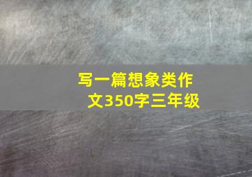 写一篇想象类作文350字三年级