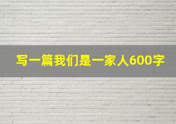 写一篇我们是一家人600字