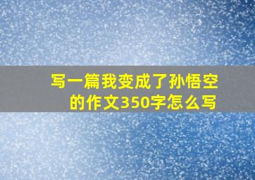 写一篇我变成了孙悟空的作文350字怎么写