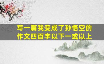 写一篇我变成了孙悟空的作文四百字以下一或以上