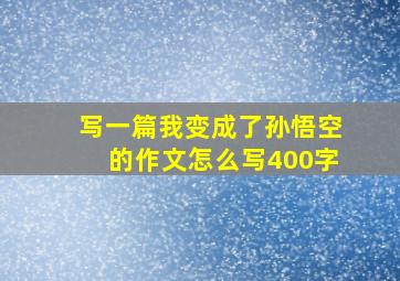 写一篇我变成了孙悟空的作文怎么写400字