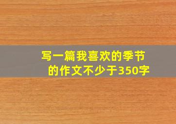 写一篇我喜欢的季节的作文不少于350字