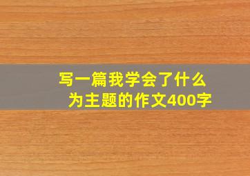 写一篇我学会了什么为主题的作文400字