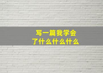 写一篇我学会了什么什么什么