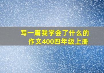 写一篇我学会了什么的作文400四年级上册