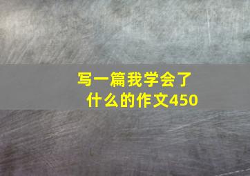 写一篇我学会了什么的作文450