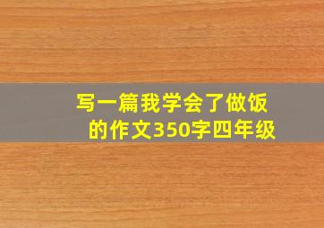 写一篇我学会了做饭的作文350字四年级