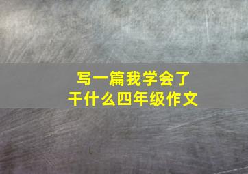 写一篇我学会了干什么四年级作文