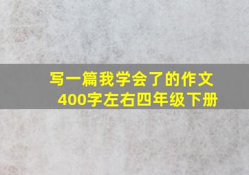 写一篇我学会了的作文400字左右四年级下册