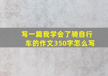 写一篇我学会了骑自行车的作文350字怎么写