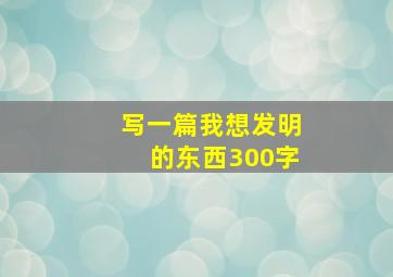 写一篇我想发明的东西300字