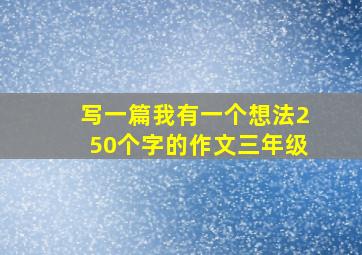 写一篇我有一个想法250个字的作文三年级