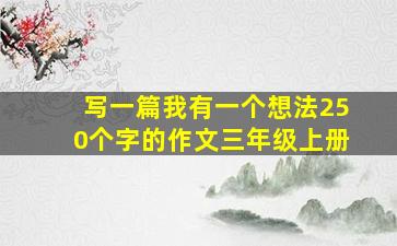 写一篇我有一个想法250个字的作文三年级上册