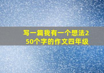 写一篇我有一个想法250个字的作文四年级