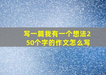 写一篇我有一个想法250个字的作文怎么写