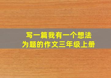 写一篇我有一个想法为题的作文三年级上册