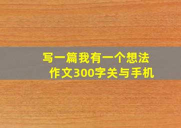 写一篇我有一个想法作文300字关与手机