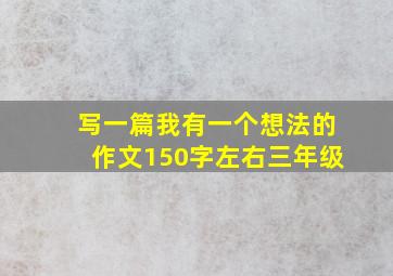 写一篇我有一个想法的作文150字左右三年级