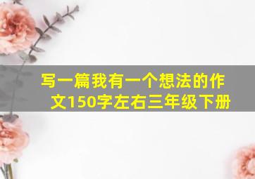 写一篇我有一个想法的作文150字左右三年级下册