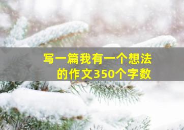 写一篇我有一个想法的作文350个字数