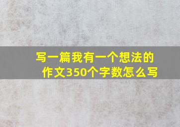 写一篇我有一个想法的作文350个字数怎么写