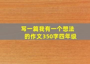 写一篇我有一个想法的作文350字四年级