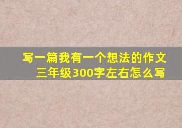 写一篇我有一个想法的作文三年级300字左右怎么写