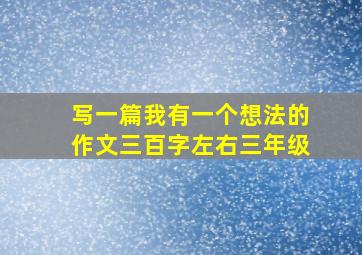 写一篇我有一个想法的作文三百字左右三年级