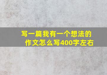 写一篇我有一个想法的作文怎么写400字左右