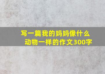 写一篇我的妈妈像什么动物一样的作文300字