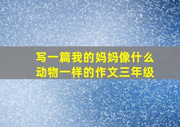 写一篇我的妈妈像什么动物一样的作文三年级