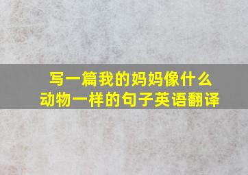 写一篇我的妈妈像什么动物一样的句子英语翻译