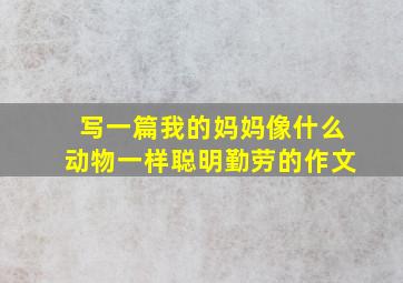 写一篇我的妈妈像什么动物一样聪明勤劳的作文