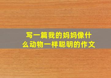 写一篇我的妈妈像什么动物一样聪明的作文