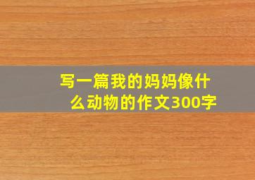 写一篇我的妈妈像什么动物的作文300字