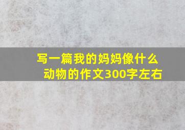 写一篇我的妈妈像什么动物的作文300字左右