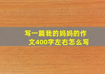 写一篇我的妈妈的作文400字左右怎么写