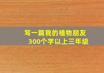 写一篇我的植物朋友300个字以上三年级