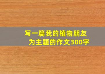 写一篇我的植物朋友为主题的作文300字