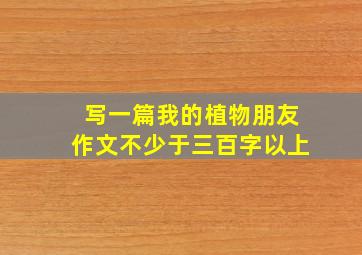 写一篇我的植物朋友作文不少于三百字以上